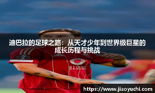 迪巴拉的足球之路：从天才少年到世界级巨星的成长历程与挑战