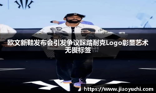欧文新鞋发布会引发争议踩踏耐克Logo彰显艺术无畏标签