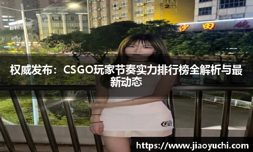 权威发布：CSGO玩家节奏实力排行榜全解析与最新动态
