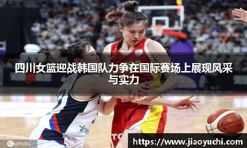 四川女篮迎战韩国队力争在国际赛场上展现风采与实力
